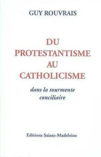 Couverture du livre « Du protestantisme au catholicisme » de Guy Rouvrais aux éditions Sainte Madeleine