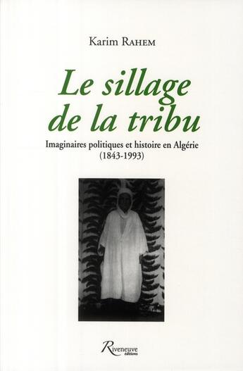 Couverture du livre « Le sillage de la tribu ; imaginaires politiques et histoire en Algérie (1843-1993) » de Karim Rahem aux éditions Riveneuve