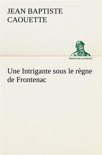 Couverture du livre « Une intrigante sous le regne de frontenac » de Caouette J B ( B. aux éditions Tredition