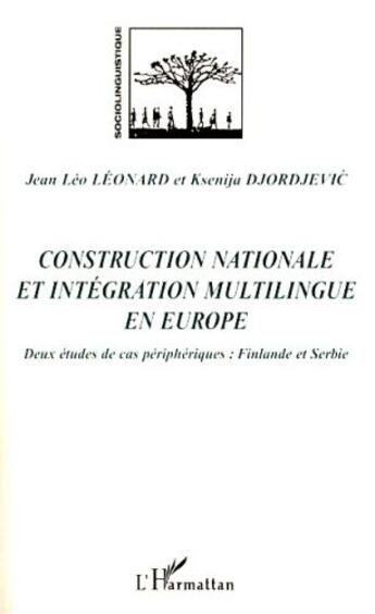 Couverture du livre « Construction nationale et intégration multilingue en Europe ; deux études de cas péripheriques ; Finlande et Serbie » de Ksenija Djordjevic et Jean-Leo Leonard aux éditions L'harmattan