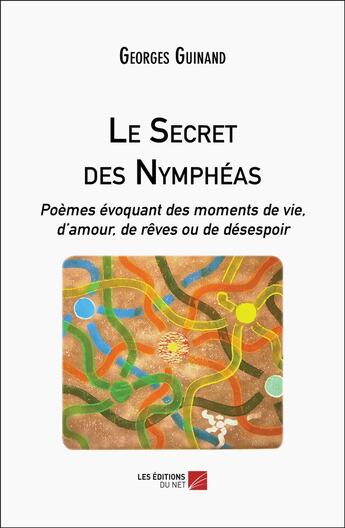 Couverture du livre « Le Secret des Nymphéas : Poèmes évoquant des moments de vie, d'amour, de rêves ou de désespoir » de Georges Guinand aux éditions Editions Du Net