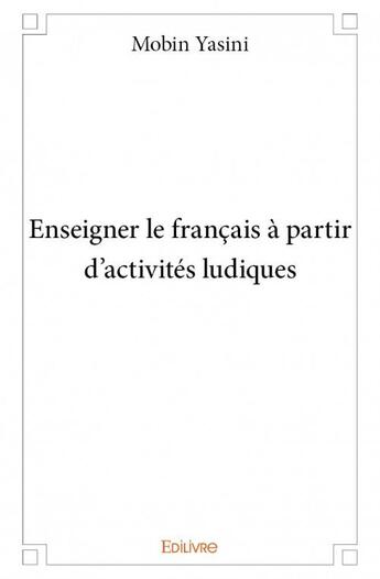 Couverture du livre « Enseigner le français à partir d'activités ludiques » de Mobin Yasini aux éditions Edilivre