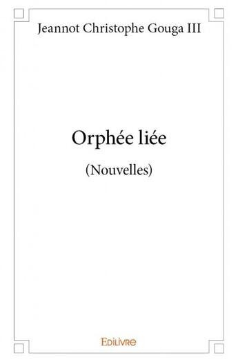 Couverture du livre « Orphée liée ; (nouvelles) » de Jeannot Christophe Gouga Iii aux éditions Edilivre