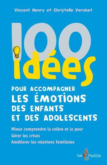 Couverture du livre « 100 idées pour accompagner les émotions des enfants et des adolescents : mieux comprendre la colère et la peur. gérer les crises. améliorer les relations familiales » de Vincent Henry et Christelle Vernhet aux éditions Tom Pousse