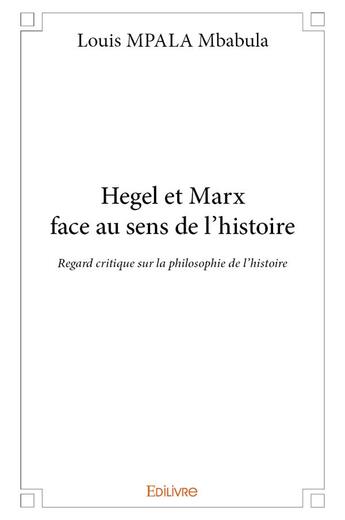 Couverture du livre « Hegel et marx face au sens de l'histoire - regard critique sur la philosophie de l'histoire » de Mpala Mbabula Louis aux éditions Edilivre