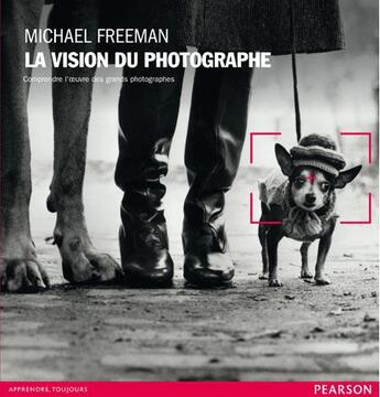 Couverture du livre « La vision du photographe ; comprendre l'oeuvre des grands photographes » de Michael Freeman aux éditions Pearson