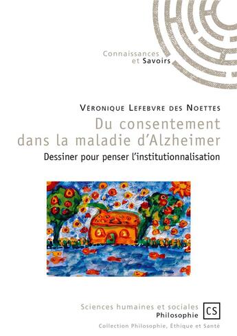 Couverture du livre « Du consentement dans la maladie d'Alzheimer ; dessiner pour penser l'institutionnalisation » de Veronique Lefebvre Des Noettes aux éditions Connaissances Et Savoirs