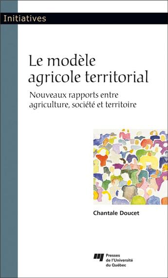 Couverture du livre « Le modèle agricole territorial ; nouveaux rapports entre agriculture, société et territoire » de Chantale Doucet aux éditions Pu De Quebec