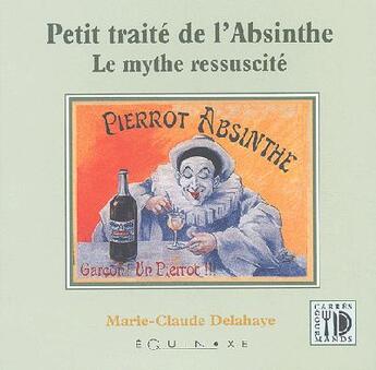 Couverture du livre « Petit traite de l'absinthe - le mythe ressuscite » de Delahaye M-C. aux éditions Equinoxe