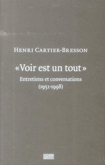 Couverture du livre « Voir est un tout, Henri Cartier-Bresson ; entretiens et conversations (1951-1998) » de Clement Cheroux et Julie Jones aux éditions Centre Pompidou