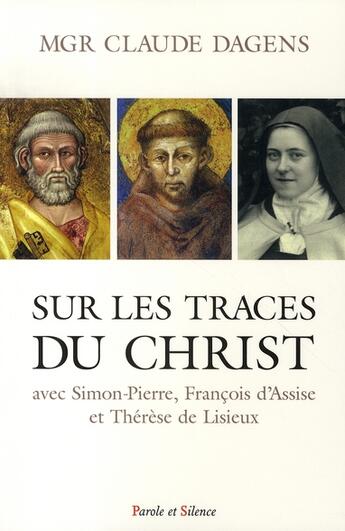 Couverture du livre « Sur les traces du christ avec simon-pierre, françois d'assise et thérèse de lisieux » de Mgr Dagens aux éditions Parole Et Silence