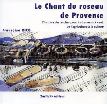 Couverture du livre « Le chant du roseau de Provence ; l'histoire des anches pour instruments à vent, de l'agriculture à la culture » de Francoise Rico aux éditions Zurfluh