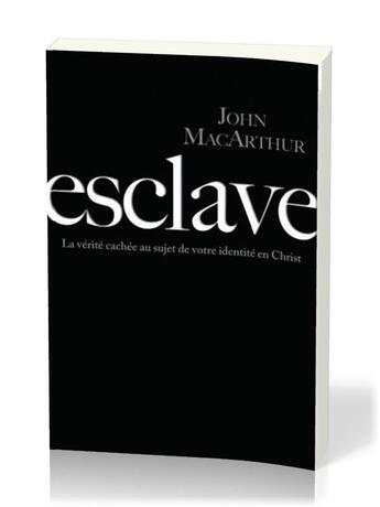 Couverture du livre « Esclave : La vérité cachée au sujet de votre identité en Christ » de John F. Macarthur aux éditions Publications Chretiennes