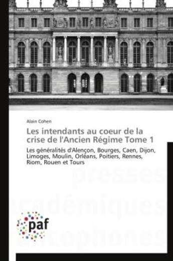 Couverture du livre « Le sintendants au coeur de la crise de l'ancien régime t.1 ; les généralités d'Alençon, Bourges, Caen, Dijon, Limoges, Moulin, Orléans, Poitiers, Rennes, Riom, Rouen et Tours » de Alain Cohen aux éditions Presses Academiques Francophones