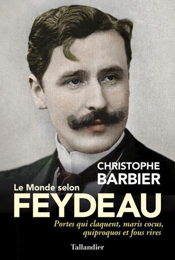 Couverture du livre « Le monde selon Feydeau : portes qui claquent, maris cocus, quiproquos et fous rires » de Christophe Barbier aux éditions Tallandier