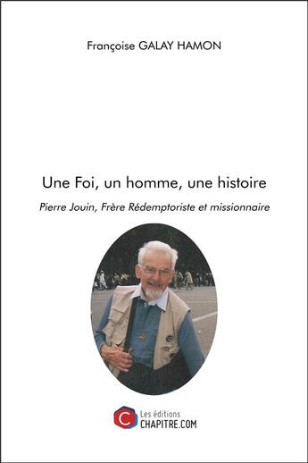 Couverture du livre « Une foi, un homme, une histoire ; Pierre Jouin, frère rédemptoriste et missionnaire » de Francoise Galay Hamon aux éditions Chapitre.com