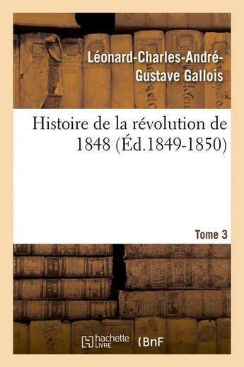 Couverture du livre « Histoire de la revolution de 1848. tome 3 (ed.1849-1850) » de Gallois L-C-A-G. aux éditions Hachette Bnf