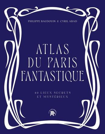 Couverture du livre « Atlas du Paris fantastique : 40 lieux secrets et mystérieux » de Cyril Abad et Philippe Baudouin aux éditions Le Lotus Et L'elephant