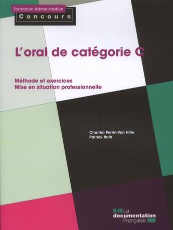 Couverture du livre « L'oral de catégorie C ; méthode et exercices, mise en situation professionnelle » de Chantal Perrin-Van Hille et Patrick Roth aux éditions Documentation Francaise