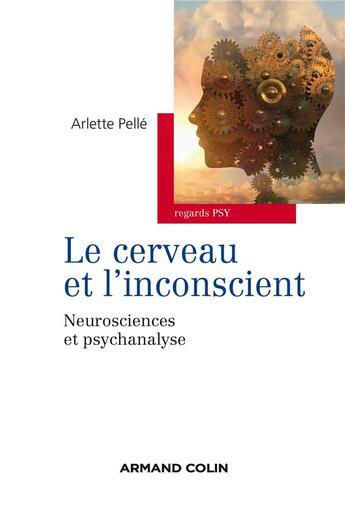 Couverture du livre « Le cerveau et l'inconscient ; neurosciences et psychanalyse » de Arlette Pelle aux éditions Armand Colin