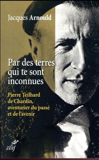 Couverture du livre « Par des terres qui te sont inconnues ; Pierre Teilhard de Chardin, aventurier du passé et de l'avenir » de Jacques Arnould aux éditions Cerf