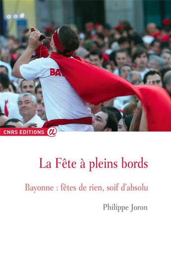 Couverture du livre « La fête à pleins bords ; Bayonne : fêtes de rien, soif d'absolu » de Philippe Joron aux éditions Cnrs