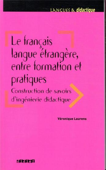 Couverture du livre « Le français langue étrangère, entre formation et pratiques ; construction de savoirs d'ingénierie didactique » de Veronique Laurens aux éditions Didier