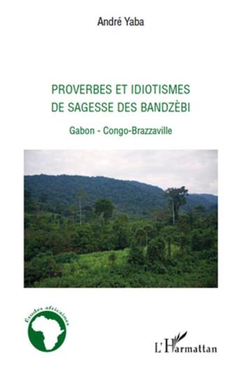 Couverture du livre « Proverbes et idiotismes de sagesse des Bandzèbi ; Gabon-Congo-Brazzaville » de Andre Yaba aux éditions L'harmattan
