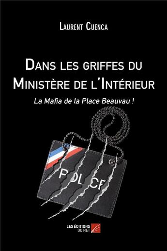 Couverture du livre « Dans les griffes du Ministère de l'intérieur ; la Mafia de la Place Beauvau ! » de Laurent Cuenca aux éditions Editions Du Net