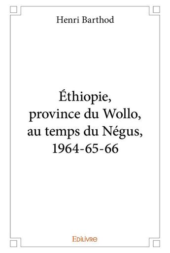 Couverture du livre « Éthiopie, province du Wollo, au temps du Négus, 1964-65-66 » de Henri Barthod aux éditions Edilivre