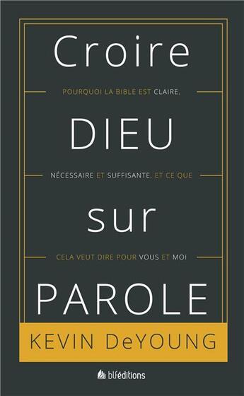 Couverture du livre « Croire Dieu sur parole ; pourquoi la bible est claire, nécessaire et suffisante, et ce que cela veut dire pour vous et moi » de Kevin Deyoung aux éditions Blf Europe