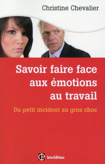 Couverture du livre « Savoir faire face aux émotions au travail ; du petit incident au gros chox (2e édition) » de Christine Chevalier aux éditions Intereditions