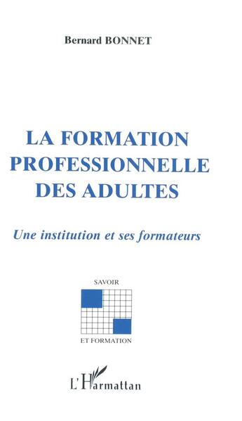 Couverture du livre « La formation professionnelle des adultes ; une institution et ses formateurs » de Bernard Bonnet aux éditions L'harmattan