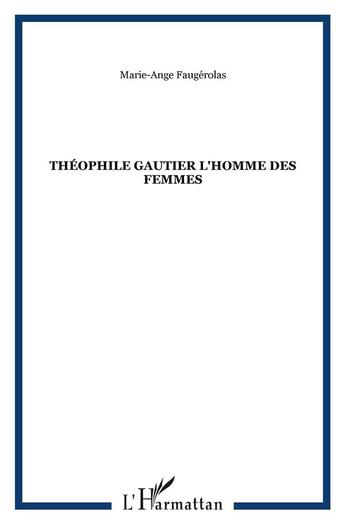 Couverture du livre « Theophile gautier l'homme des femmes » de Faugerolas M-A. aux éditions L'harmattan