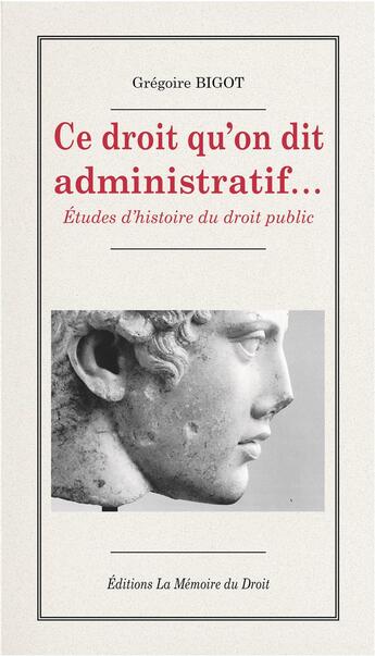 Couverture du livre « Grégoire BIGOT, Ce droit qu'on dit administratif... Études d'histoire du droit public » de Gregoire Bigot aux éditions Memoire Du Droit