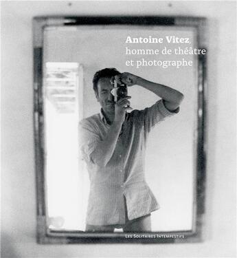 Couverture du livre « Antoine Vitez ; homme de théâtre et photographe » de Antoine Vitez et Brigitte Joinnault aux éditions Solitaires Intempestifs