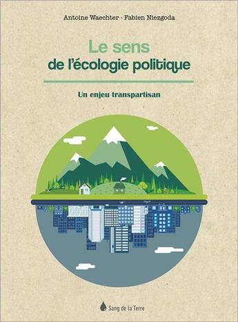 Couverture du livre « Le sens de l'écologie politique ; un enjeu transpartisan » de Antoine Waechter et Fabien Niezgoda aux éditions Sang De La Terre