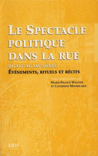 Couverture du livre « Le spectacle politique dans la rue du XVIe au XXI siècle ; évènements, rituels et récits » de Catherine Mavrikakis et Marie-France Wagner aux éditions Lux Canada