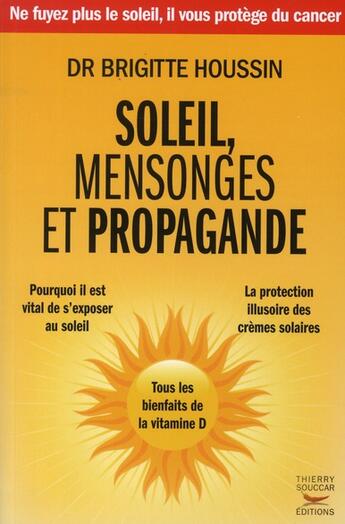 Couverture du livre « Soleil, mensonges et propagande ; pourquoi il est vital de s'exposer au soleil ; la protection illusoires des crèmes solaires ; tous les bienfaits de la vitamine D » de Brigitte Houssin aux éditions Thierry Souccar