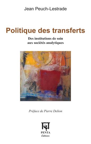 Couverture du livre « Politique des transferts : des institutions de soin aux sociétés analytiques » de Jean Peuch-Lestrade aux éditions Penta