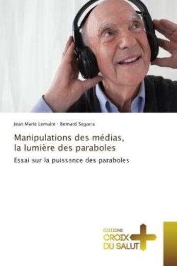 Couverture du livre « Manipulations des medias, la lumiere des paraboles : Essai sur la puissance des paraboles » de Jean-Marie Lemaire aux éditions Croix Du Salut