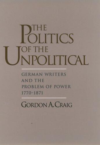 Couverture du livre « The Politics of the Unpolitical: German Writers and the Problem of Pow » de Craig Gordon A aux éditions Oxford University Press Usa