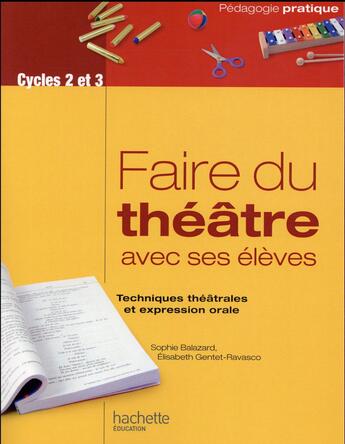 Couverture du livre « Faire du théâtre avec ses élèves ; techniques théâtrales et expression orale » de Sophie Balazard et Elisabeth Gentet-Ravasco aux éditions Hachette Education