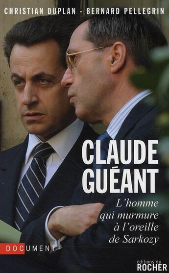 Couverture du livre « Claude Guéant ; l'homme qui murmure à l'oreille de Sarkozy » de Duplan/Pellegrin aux éditions Rocher