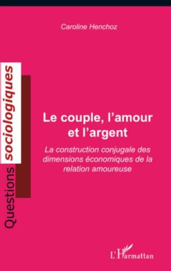 Couverture du livre « Le couple, l'amour et l'argent ; la construction conjugale des dimensions économiques de la relation amoureuse » de Caroline Henchoz aux éditions Editions L'harmattan