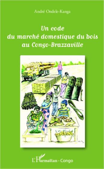 Couverture du livre « Un code du marché domestique du bois au Congo-Brazzaville » de Andre Ondele-Kanga aux éditions L'harmattan