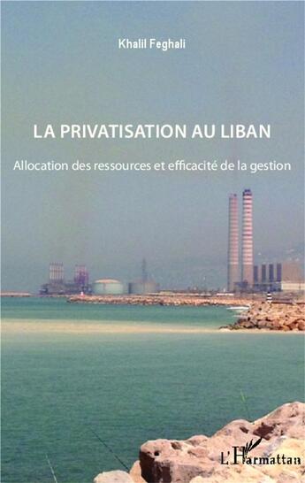 Couverture du livre « Privatisation au Liban ; allocation des ressources et efficacité de la gestion » de Khalil Feghali aux éditions L'harmattan