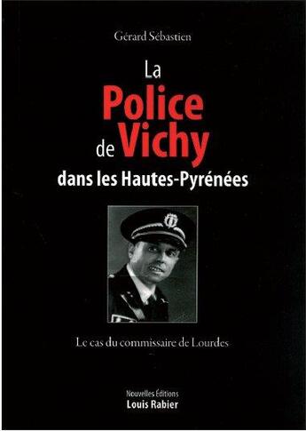 Couverture du livre « La police de Vichy dans les Hautes-Pyrénées ; le cas du commissaire de Lourdes » de Gerard Sebastien aux éditions Louis Rabier