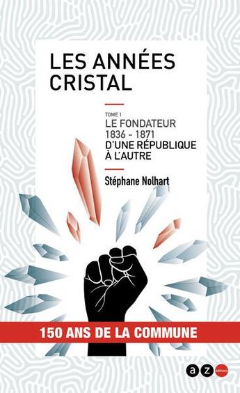 Couverture du livre « Les années cristal, le fondateur 1836-1871 : d'une république à l'autre » de Stephane Nolhart aux éditions Az Editions