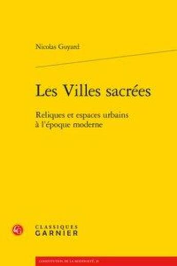 Couverture du livre « Les villes sacrées ; reliques et espaces urbains à l'époque moderne » de Nicolas Guyard aux éditions Classiques Garnier